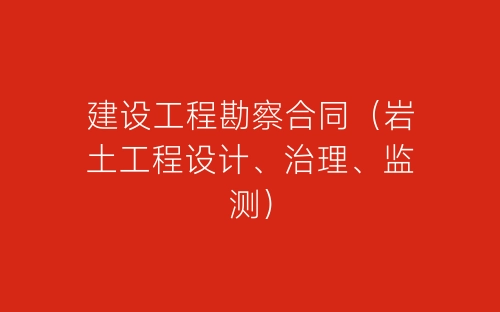 建设工程勘察合同（岩土工程设计、治理、监测）-春林公文网