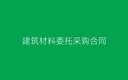 建筑材料委托采购合同-春林公文网