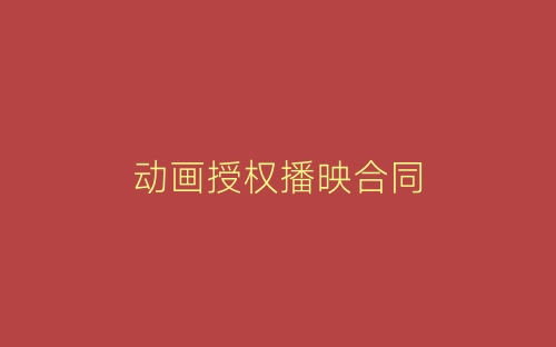 动画授权播映合同-春林公文网