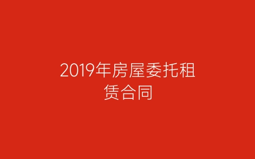 2019年房屋委托租赁合同-春林公文网