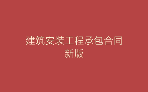 建筑安装工程承包合同新版-春林公文网