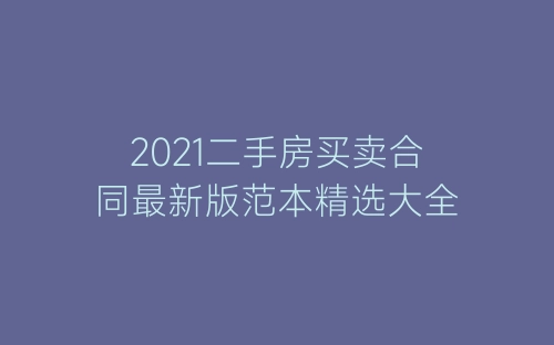 2021二手房买卖合同最新版范本精选大全-春林公文网