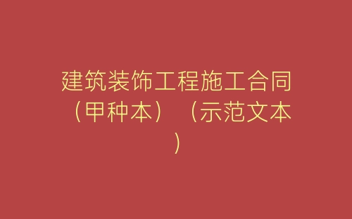 建筑装饰工程施工合同（甲种本）（示范文本）-春林公文网