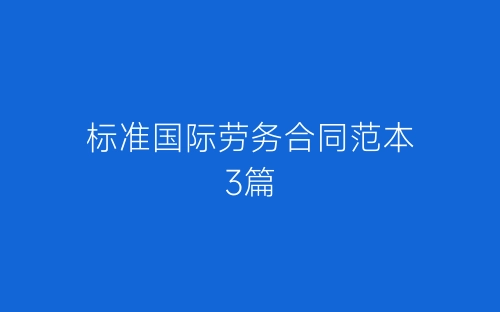 标准国际劳务合同范本3篇-春林公文网