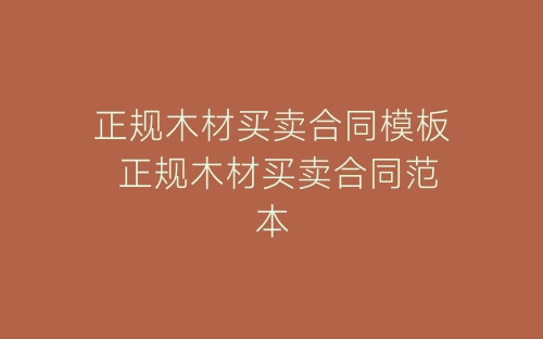 正规木材买卖合同模板 正规木材买卖合同范本-春林公文网
