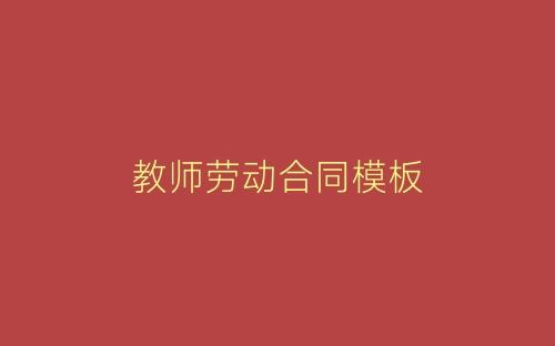 教师劳动合同模板-春林公文网