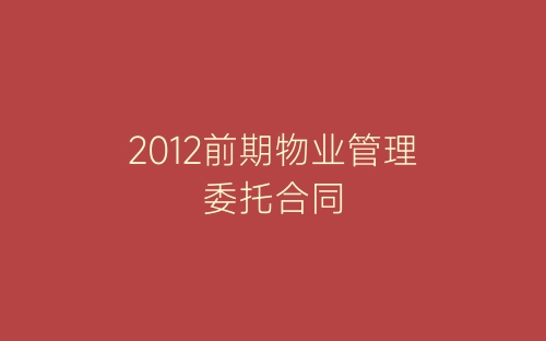 2012前期物业管理委托合同-春林公文网