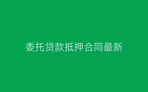 委托贷款抵押合同最新-春林公文网