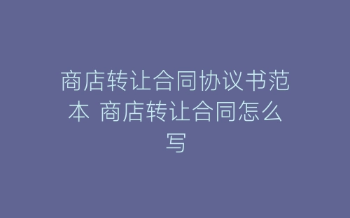 商店转让合同协议书范本 商店转让合同怎么写-春林公文网
