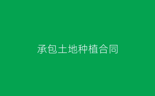 承包土地种植合同-春林公文网