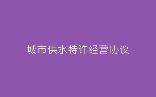 城市供水特许经营协议-春林公文网