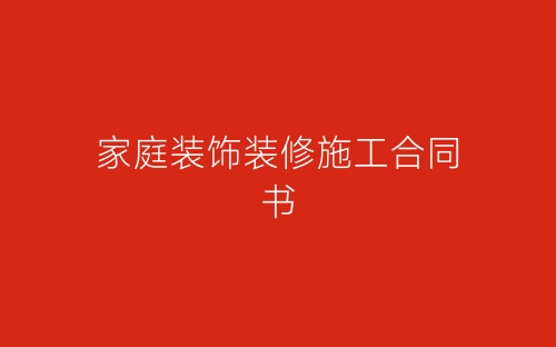 家庭装饰装修施工合同书-春林公文网