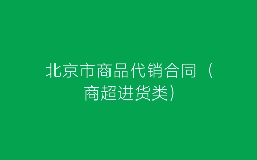 北京市商品代销合同（商超进货类）-春林公文网