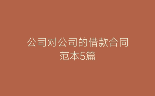 公司对公司的借款合同范本5篇-春林公文网