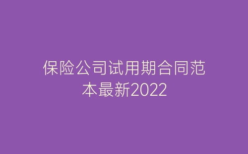 保险公司试用期合同范本最新2022-春林公文网