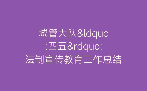 城管大队“四五”法制宣传教育工作总结-春林公文网