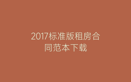 2017标准版租房合同范本下载-春林公文网