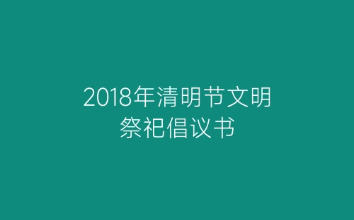 2018年清明节文明祭祀倡议书-春林公文网