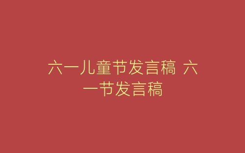 六一儿童节发言稿 六一节发言稿-春林公文网