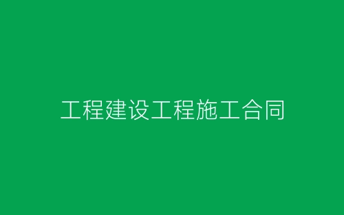 工程建设工程施工合同-春林公文网