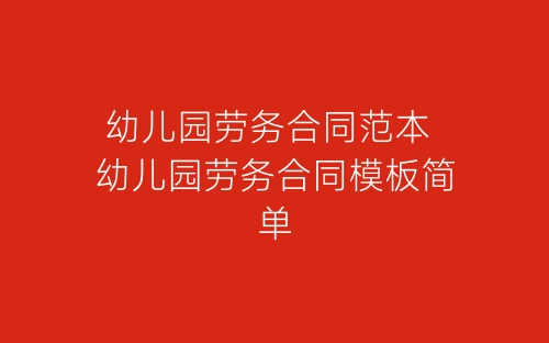 幼儿园劳务合同范本 幼儿园劳务合同模板简单-春林公文网