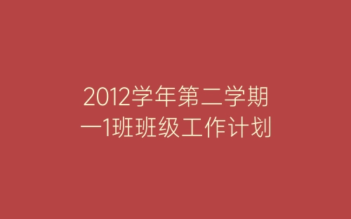 2012学年第二学期一1班班级工作计划-春林公文网