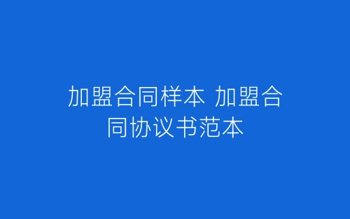 加盟合同样本 加盟合同协议书范本-春林公文网