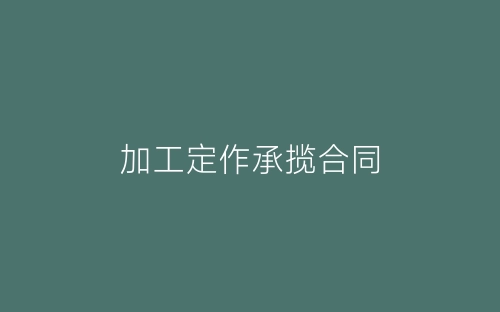 加工定作承揽合同-春林公文网