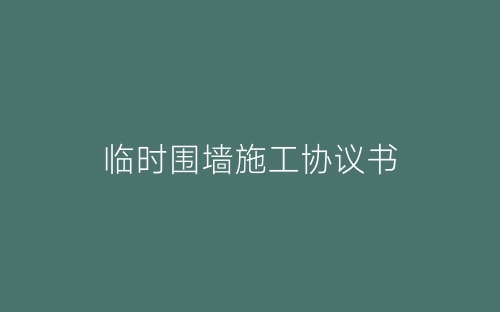 临时围墙施工协议书-春林公文网