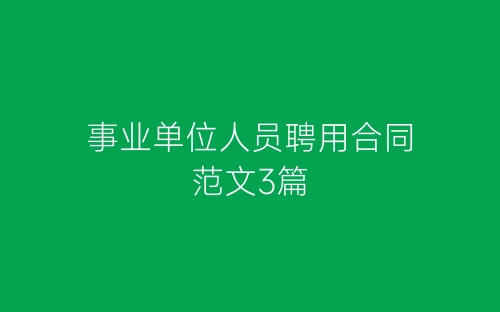 事业单位人员聘用合同范文3篇-春林公文网