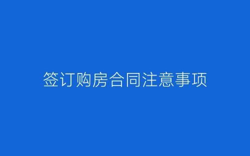 签订购房合同注意事项-春林公文网