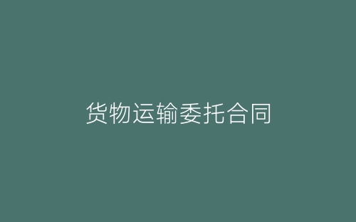 货物运输委托合同-春林公文网
