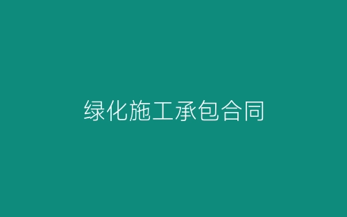 绿化施工承包合同-春林公文网