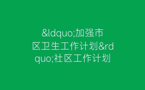 “加强市区卫生工作计划”社区工作计划-春林公文网