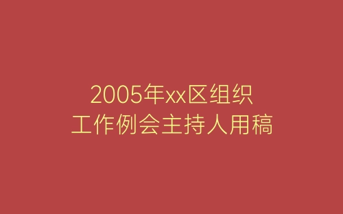 2005年xx区组织工作例会主持人用稿-春林公文网