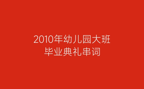 2010年幼儿园大班毕业典礼串词-春林公文网