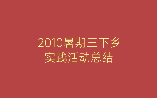 2010暑期三下乡实践活动总结-春林公文网