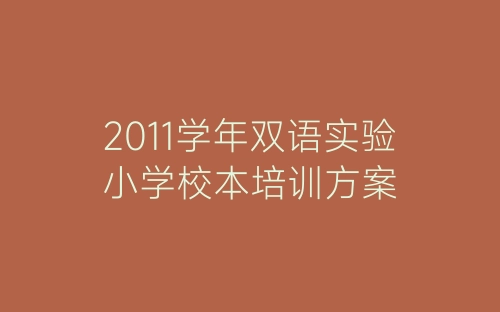 2011学年双语实验小学校本培训方案-春林公文网