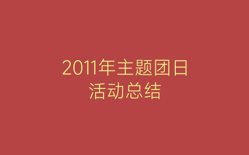 2011年主题团日活动总结-春林公文网