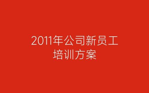 2011年公司新员工培训方案-春林公文网