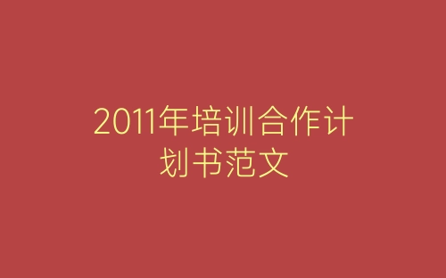 2011年培训合作计划书范文-春林公文网
