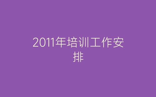 2011年培训工作安排-春林公文网