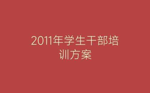 2011年学生干部培训方案-春林公文网