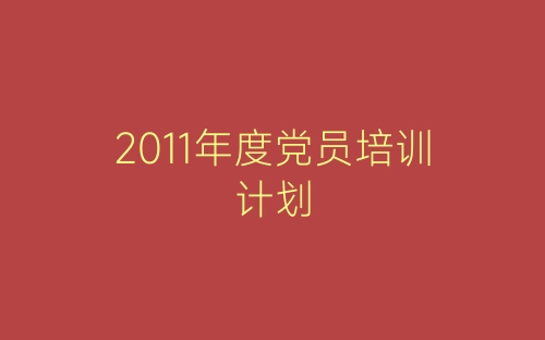 2011年度党员培训计划-春林公文网