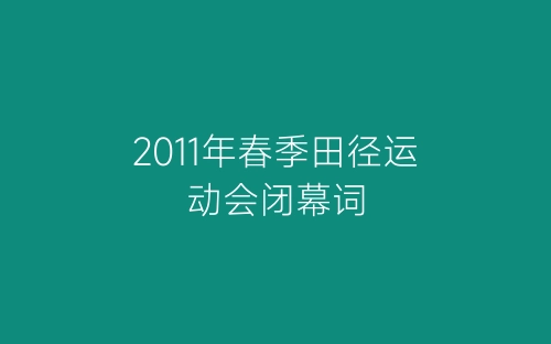 2011年春季田径运动会闭幕词-春林公文网