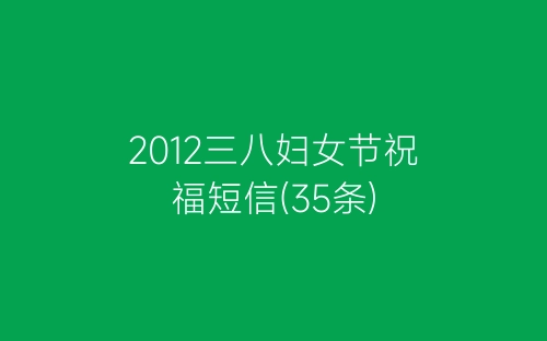 2012三八妇女节祝福短信(35条)-春林公文网