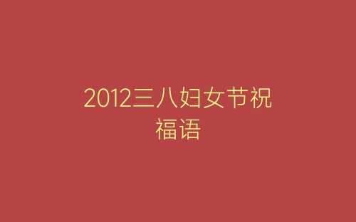 2012三八妇女节祝福语-春林公文网