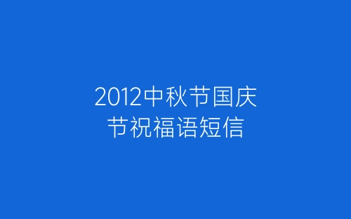 2012中秋节国庆节祝福语短信-春林公文网