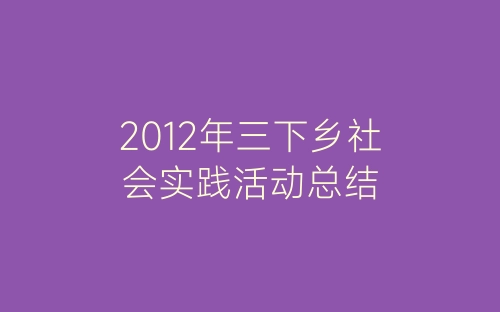 2012年三下乡社会实践活动总结-春林公文网