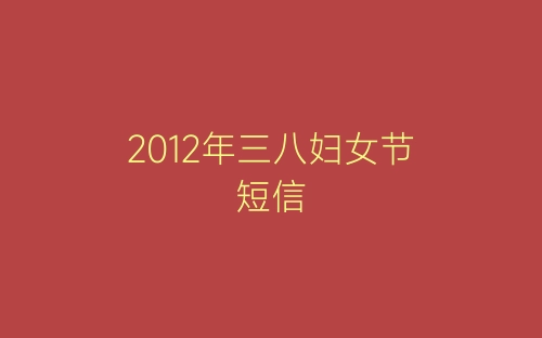 2012年三八妇女节短信-春林公文网